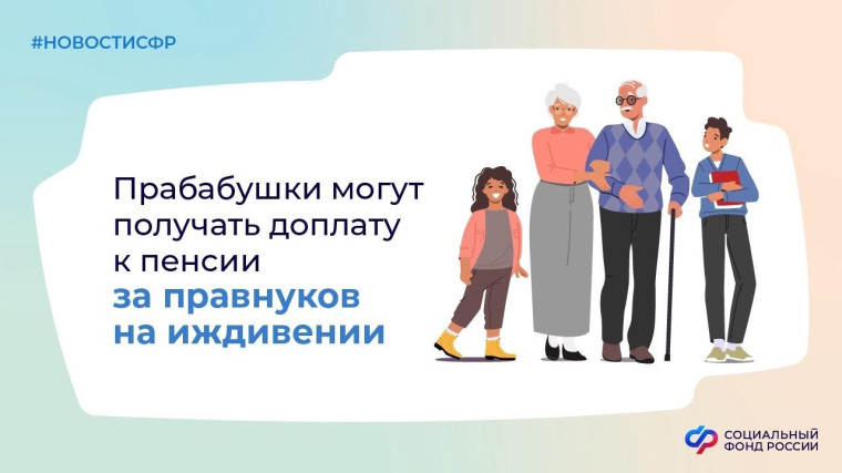 Прабабушки будут получать доплату к пенсии за находящихся на их иждивении правнуков. Прабабушки будут получать доплату к пенсии за находящихся на их иждивении правнуков.